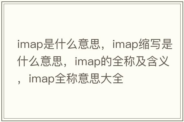 imap是什么意思，imap縮寫(xiě)是什么意思，imap的全稱(chēng)及含義，imap全稱(chēng)意思大全