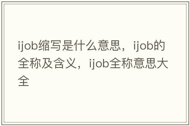 ijob縮寫(xiě)是什么意思，ijob的全稱(chēng)及含義，ijob全稱(chēng)意思大全