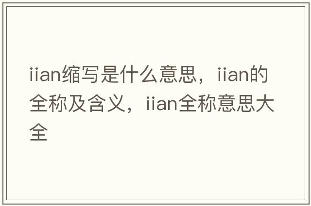 iian縮寫(xiě)是什么意思，iian的全稱(chēng)及含義，iian全稱(chēng)意思大全
