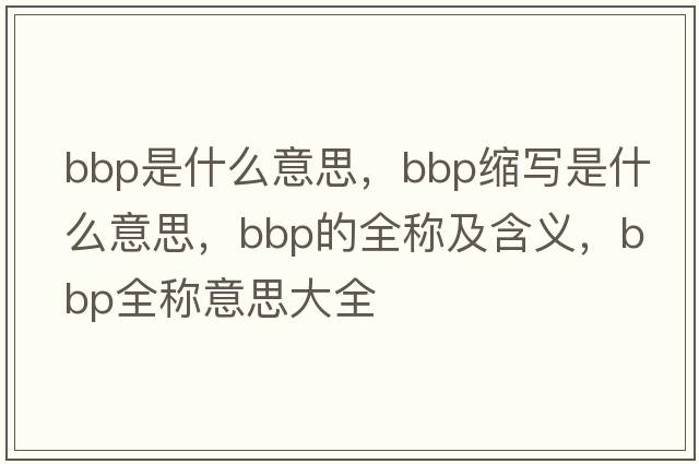 bbp是什么意思，bbp縮寫(xiě)是什么意思，bbp的全稱(chēng)及含義，bbp全稱(chēng)意思大全