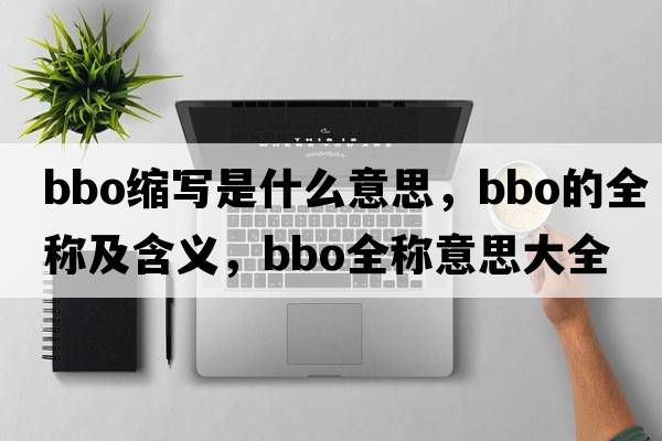 bbo縮寫(xiě)是什么意思，bbo的全稱(chēng)及含義，bbo全稱(chēng)意思大全