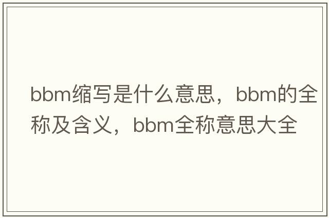 bbm縮寫(xiě)是什么意思，bbm的全稱(chēng)及含義，bbm全稱(chēng)意思大全