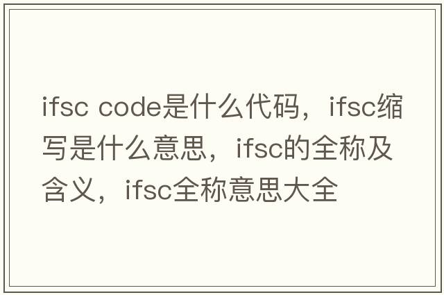 ifsc code是什么代碼，ifsc縮寫(xiě)是什么意思，ifsc的全稱(chēng)及含義，ifsc全稱(chēng)意思大全