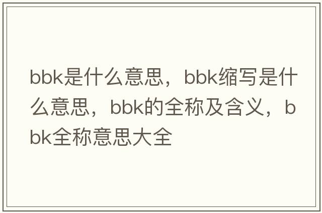 bbk是什么意思，bbk縮寫(xiě)是什么意思，bbk的全稱(chēng)及含義，bbk全稱(chēng)意思大全