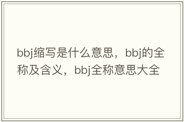 bbj縮寫(xiě)是什么意思，bbj的全稱(chēng)及含義，bbj全稱(chēng)意思大全
