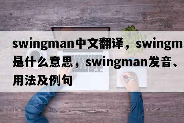 swingman中文翻譯，swingman是什么意思，swingman發(fā)音、用法及例句
