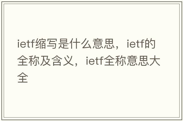 ietf縮寫(xiě)是什么意思，ietf的全稱(chēng)及含義，ietf全稱(chēng)意思大全