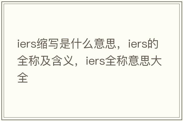 iers縮寫(xiě)是什么意思，iers的全稱(chēng)及含義，iers全稱(chēng)意思大全