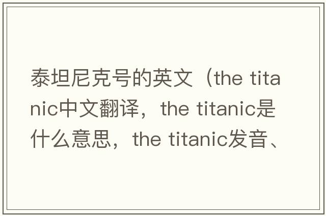 泰坦尼克號的英文（the titanic中文翻譯，the titanic是什么意思，the titanic發(fā)音、用法及例句）