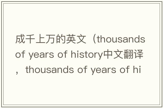 成千上萬(wàn)的英文（thousands of years of history中文翻譯，thousands of years of history是什么意思，thousands of years of h