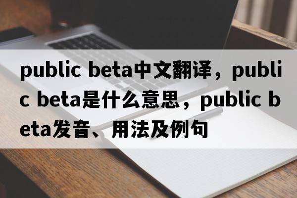 public beta中文翻譯，public beta是什么意思，public beta發(fā)音、用法及例句