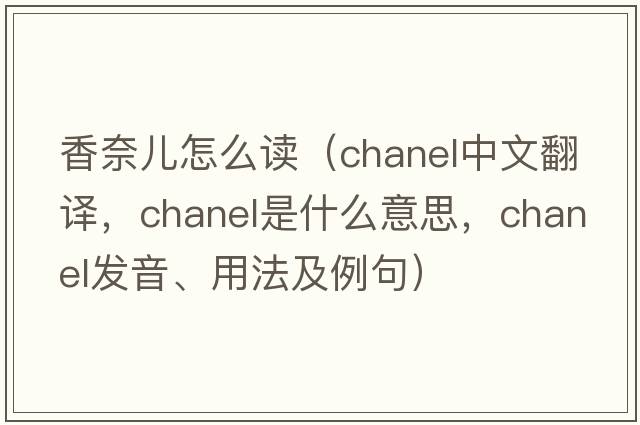 香奈兒怎么讀（chanel中文翻譯，chanel是什么意思，chanel發(fā)音、用法及例句）