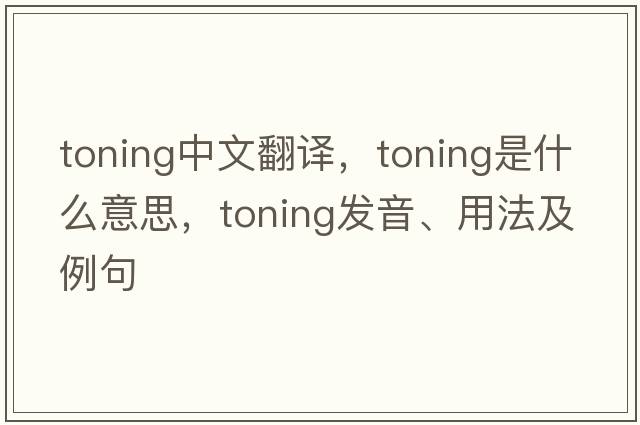 toning中文翻譯，toning是什么意思，toning發(fā)音、用法及例句