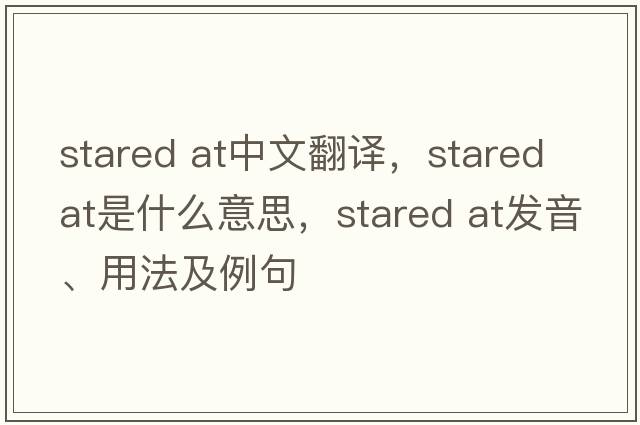 stared at中文翻譯，stared at是什么意思，stared at發(fā)音、用法及例句