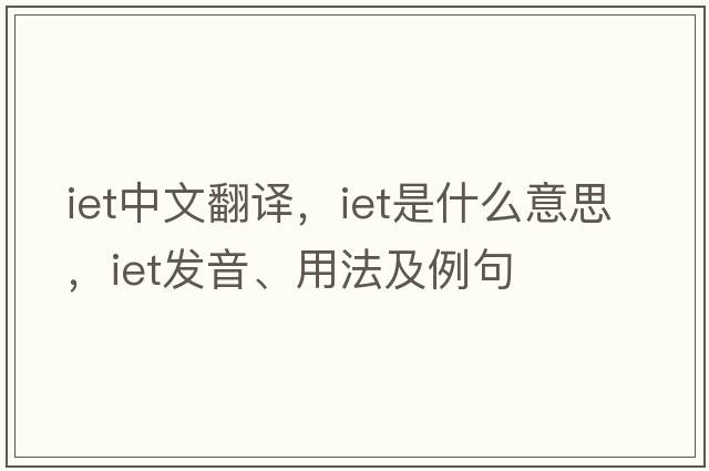 iet中文翻譯，iet是什么意思，iet發(fā)音、用法及例句