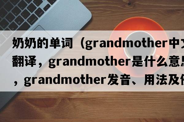 奶奶的單詞（grandmother中文翻譯，grandmother是什么意思，grandmother發(fā)音、用法及例句）