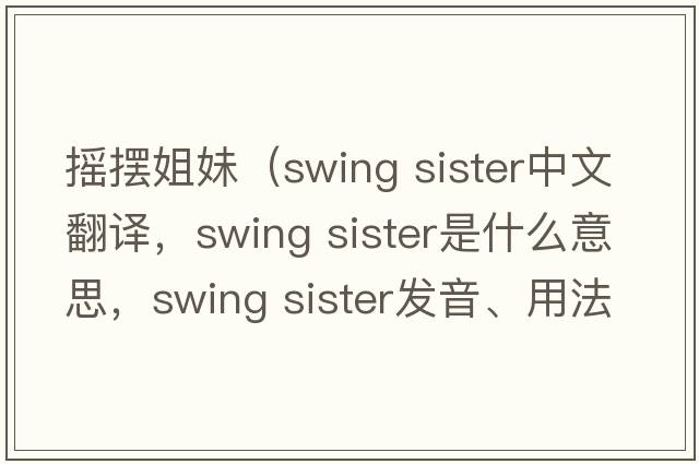 搖擺姐妹（swing sister中文翻譯，swing sister是什么意思，swing sister發(fā)音、用法及例句）