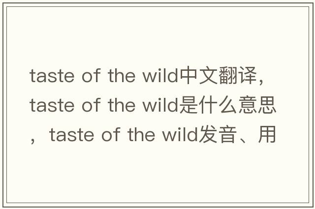 taste of the wild中文翻譯，taste of the wild是什么意思，taste of the wild發(fā)音、用法及例句