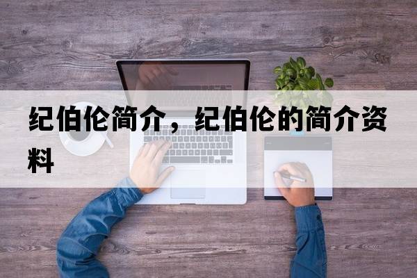 紀伯倫簡(jiǎn)介，紀伯倫的簡(jiǎn)介資料