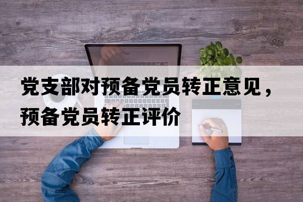 黨支部對預備黨員轉正意見(jiàn)，預備黨員轉正評價(jià)