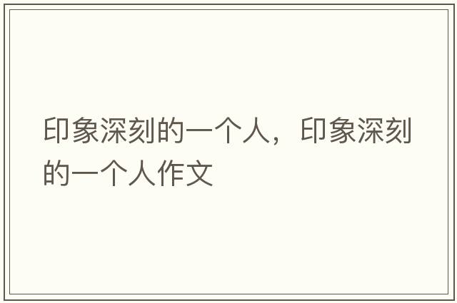 印象深刻的一個(gè)人，印象深刻的一個(gè)人作文