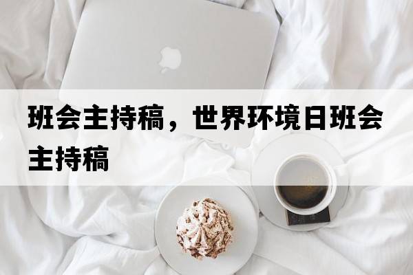 班會(huì )主持稿，世界環(huán)境日班會(huì )主持稿