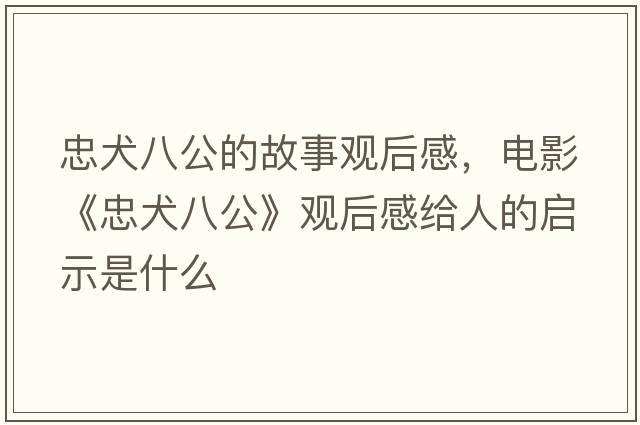 忠犬八公的故事觀(guān)后感，電影《忠犬八公》觀(guān)后感給人的啟示是什么