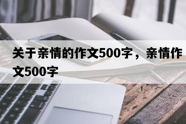 關(guān)于親情的作文500字，親情作文500字