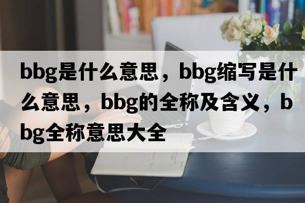 bbg是什么意思，bbg縮寫(xiě)是什么意思，bbg的全稱(chēng)及含義，bbg全稱(chēng)意思大全