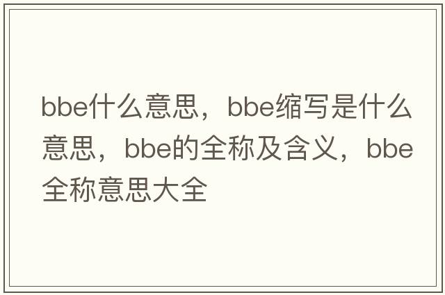 bbe什么意思，bbe縮寫(xiě)是什么意思，bbe的全稱(chēng)及含義，bbe全稱(chēng)意思大全