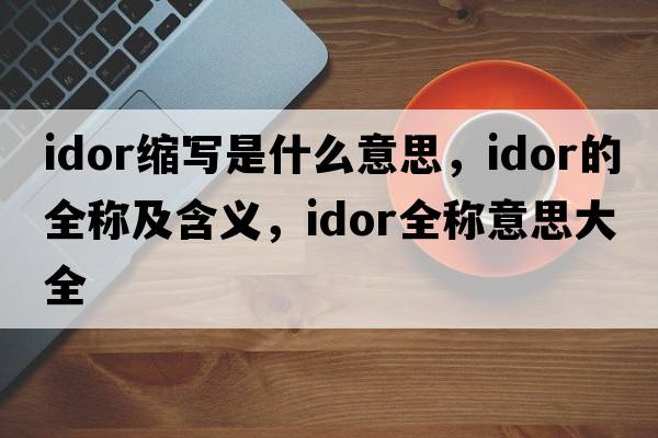 idor縮寫(xiě)是什么意思，idor的全稱(chēng)及含義，idor全稱(chēng)意思大全