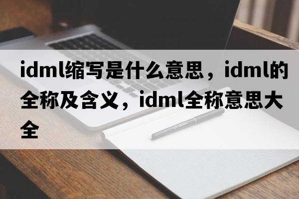 idml縮寫(xiě)是什么意思，idml的全稱(chēng)及含義，idml全稱(chēng)意思大全