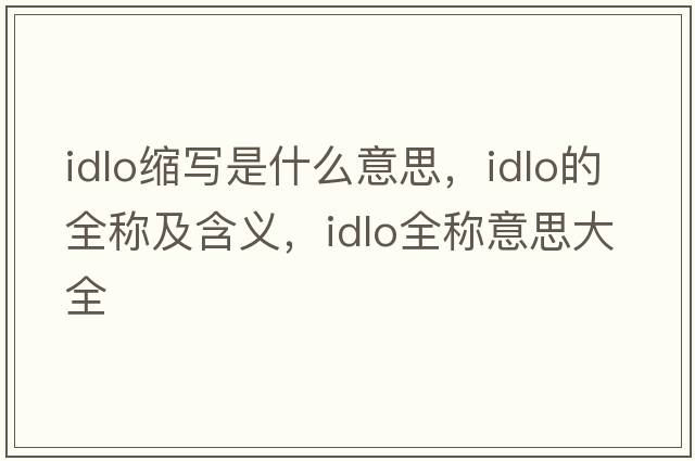 idlo縮寫(xiě)是什么意思，idlo的全稱(chēng)及含義，idlo全稱(chēng)意思大全