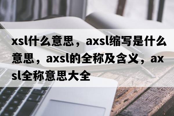 xsl什么意思，axsl縮寫(xiě)是什么意思，axsl的全稱(chēng)及含義，axsl全稱(chēng)意思大全