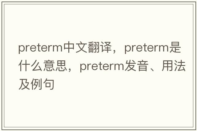 preterm中文翻譯，preterm是什么意思，preterm發(fā)音、用法及例句