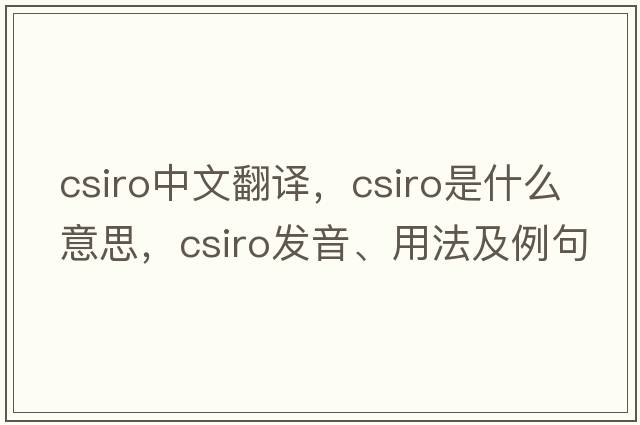 CSIRO中文翻譯，CSIRO是什么意思，CSIRO發(fā)音、用法及例句
