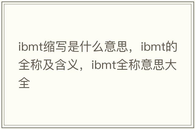 ibmt縮寫(xiě)是什么意思，ibmt的全稱(chēng)及含義，ibmt全稱(chēng)意思大全