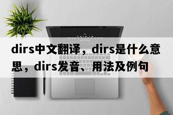 Dirs中文翻譯，Dirs是什么意思，Dirs發(fā)音、用法及例句
