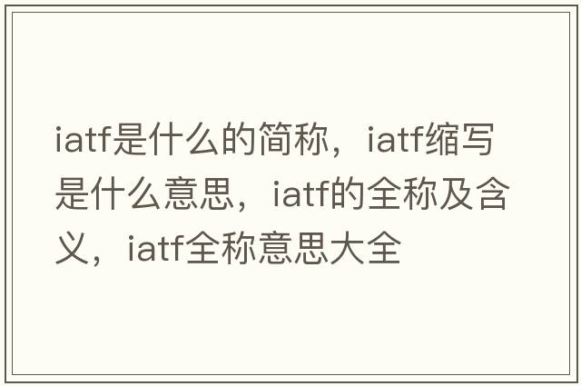 iatf是什么的簡(jiǎn)稱(chēng)，iatf縮寫(xiě)是什么意思，iatf的全稱(chēng)及含義，iatf全稱(chēng)意思大全