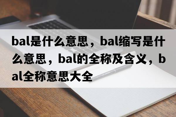 bal是什么意思，bal縮寫(xiě)是什么意思，bal的全稱(chēng)及含義，bal全稱(chēng)意思大全