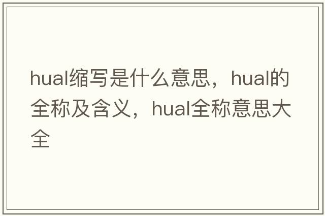 hual縮寫(xiě)是什么意思，hual的全稱(chēng)及含義，hual全稱(chēng)意思大全