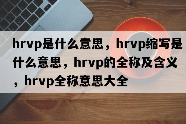 hrvp是什么意思，hrvp縮寫(xiě)是什么意思，hrvp的全稱(chēng)及含義，hrvp全稱(chēng)意思大全