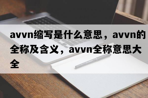 avvn縮寫(xiě)是什么意思，avvn的全稱(chēng)及含義，avvn全稱(chēng)意思大全