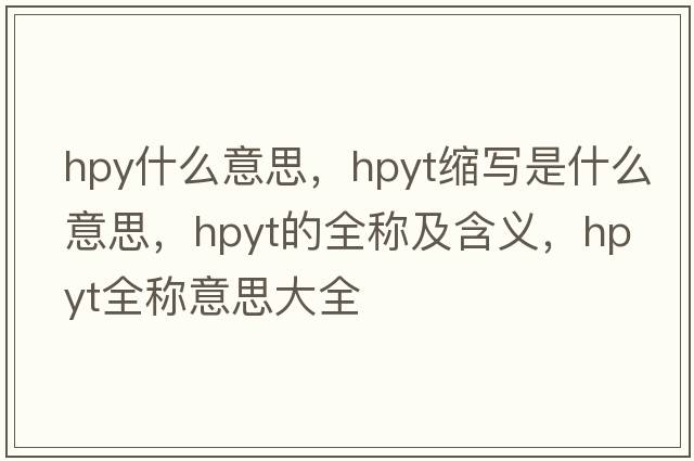 hpy什么意思，hpyt縮寫(xiě)是什么意思，hpyt的全稱(chēng)及含義，hpyt全稱(chēng)意思大全