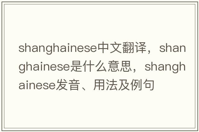 shanghainese中文翻譯，shanghainese是什么意思，shanghainese發(fā)音、用法及例句