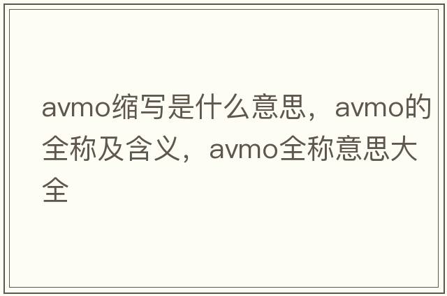 avmo縮寫(xiě)是什么意思，avmo的全稱(chēng)及含義，avmo全稱(chēng)意思大全