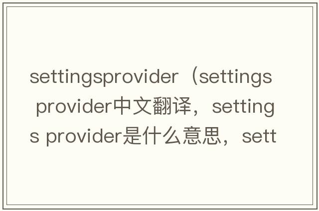 settingsprovider（settings provider中文翻譯，settings provider是什么意思，settings provider發(fā)音、用法及例句）