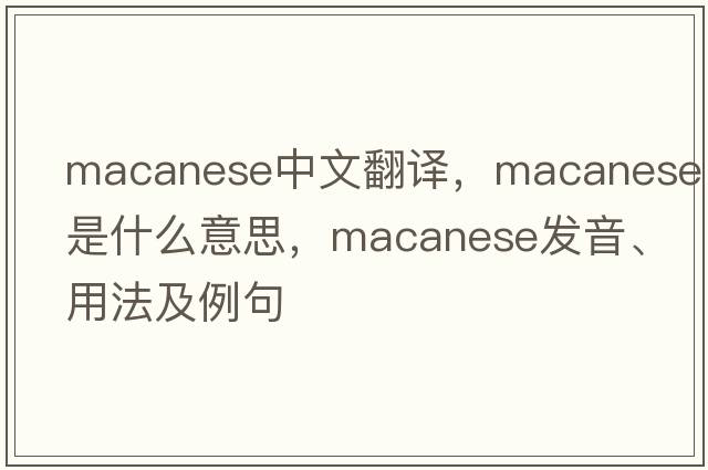 Macanese中文翻譯，Macanese是什么意思，Macanese發(fā)音、用法及例句