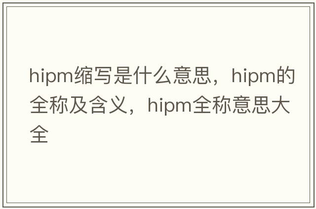 hipm縮寫(xiě)是什么意思，hipm的全稱(chēng)及含義，hipm全稱(chēng)意思大全