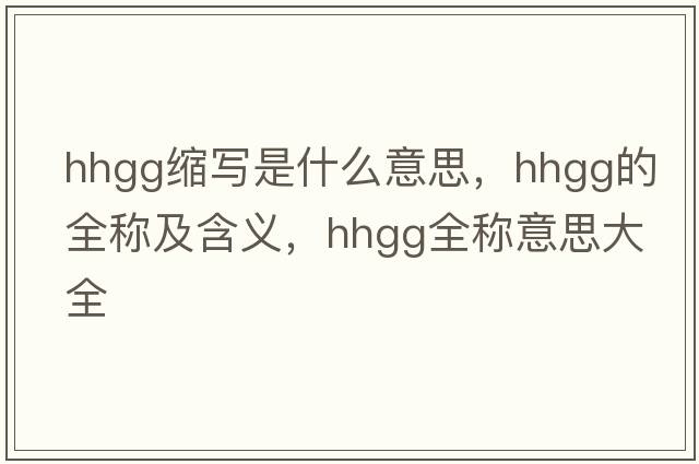 hhgg縮寫(xiě)是什么意思，hhgg的全稱(chēng)及含義，hhgg全稱(chēng)意思大全